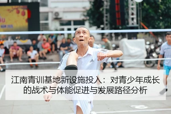 江南青训基地新设施投入：对青少年成长的战术与体能促进与发展路径分析